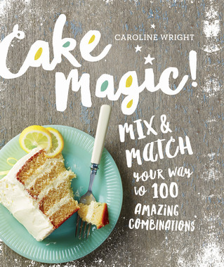 Caroline Wright - Cake Magic! Mix and Match Your Way to 100 Amazing Combinations